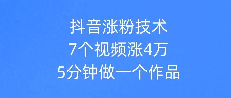 抖音涨粉技术，7个视频涨粉4万，5分钟做一个作品-资源项目网