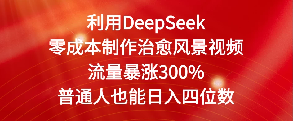 利用DeepSeek零成本制作治愈风景视频，流量暴涨300%。普通人也能日入四位数-资源项目网