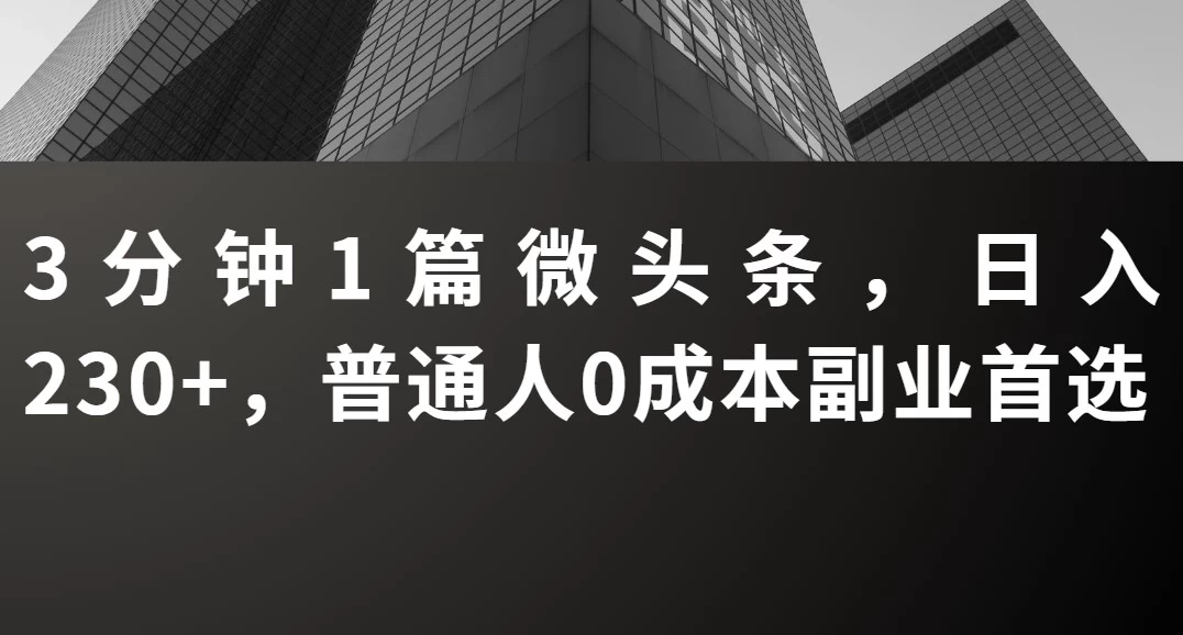 3分钟1篇微头条,日入230+,普通人0成本副业首选-资源项目网