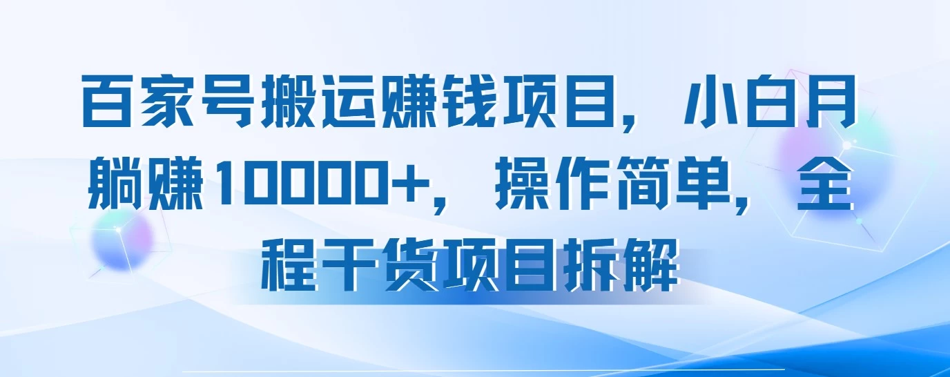 百家号搬运赚钱项目，小白月躺赚10000+，操作简单，全程干货项目拆解-资源项目网