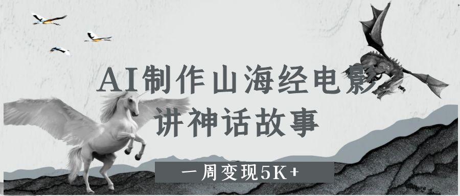 AI制作山海经电影，讲神话故事，一周变现5K+。-资源项目网