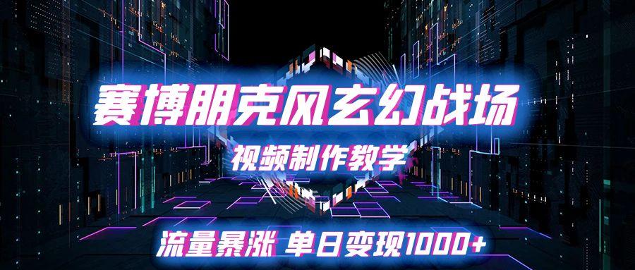 赛博朋克风玄幻战场视频制作教学，流量暴涨单日变现1000+-资源项目网