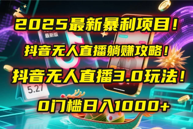 2025最新暴利项目！抖音无人直播躺赚攻略！抖音无人直播3.0玩法！0门槛日入1000+，附赠防封号黑科技工具包！-资源项目网