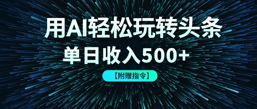 用AI轻松玩转头条,单日收入500+ 【附赠指令大全】-资源项目网
