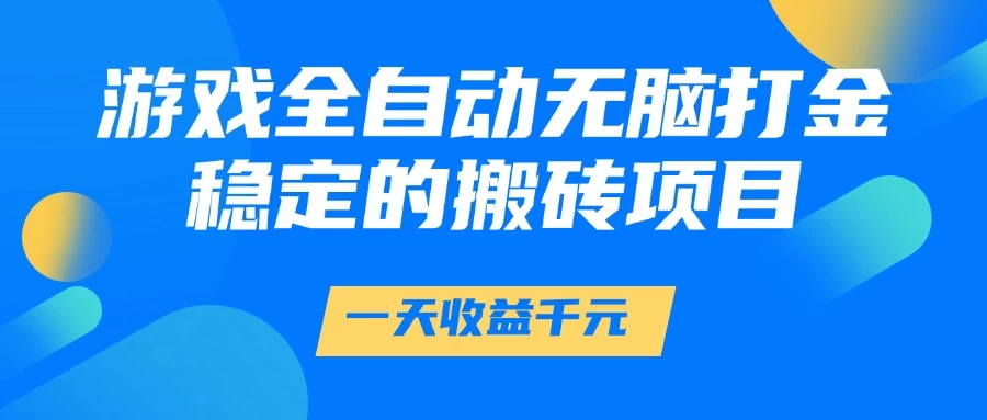 游戏全自动无脑打金,一天收益1000+,稳定的搬砖项目-资源项目网