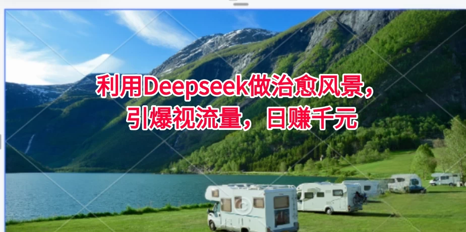利用Deepseek做治愈风景,引爆视流量,日赚千元-资源项目网