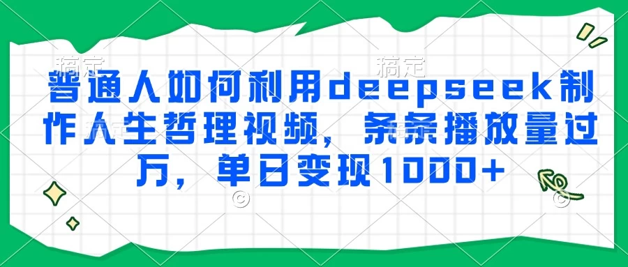 普通人如何利用deepseek制作人生哲理视频，条条播放量过万，单日变现1000+-资源项目网