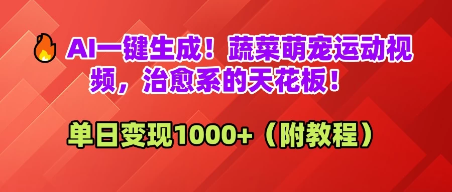 🔥AI一键生成!蔬菜萌宠运动视频,治愈系的天花板!单日变现1000+(附教程)-资源项目网