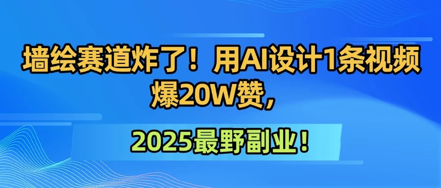 墙绘赛道炸了!用AI设计1条视频爆20W赞,2025最野副业!-资源项目网