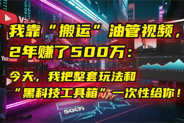 🤫 我靠“搬运”油管视频,2年赚了500万:今天,我把整套玩法和“黑科技工具箱”一次性给你!💰-资源项目网