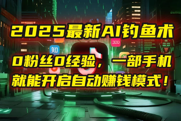 😈 2025最新AI钓鱼术:0粉丝0经验,一部手机就能开启自动赚钱模式!-资源项目网