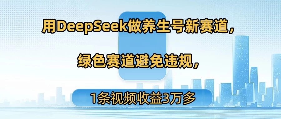 用DeepSeek做养生号新赛道，绿色赛道避免违规，1条视频收益3万多-资源项目网