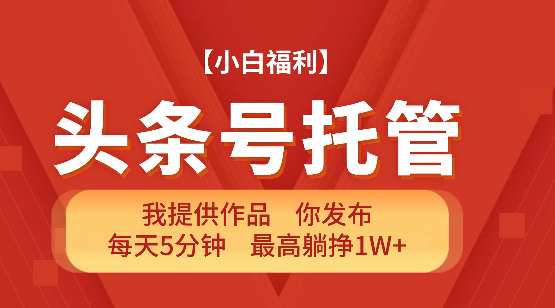 【头条号托管】我提供作品 你发布 每天5分钟 最高躺挣1W+-资源项目网