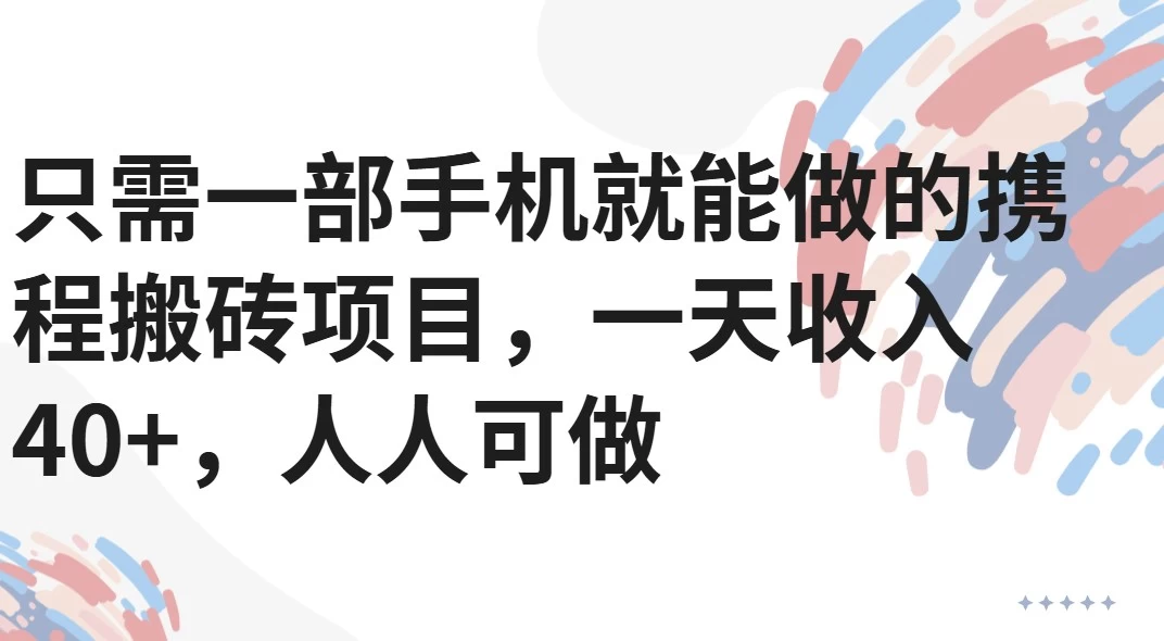 只需一部手机就能做的携程搬砖项目，一天收入40+，人人可做-资源项目网