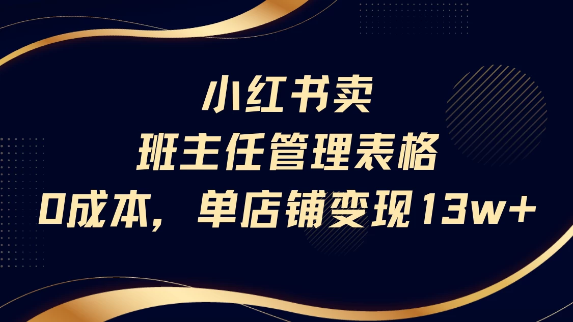 小红书卖班主任管理表格，0成本单号变现13w！-资源项目网