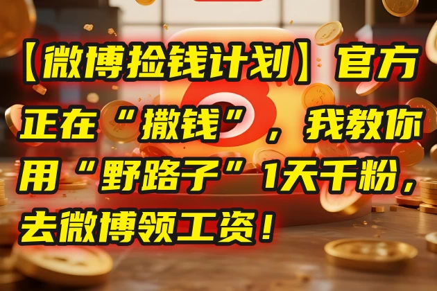 💰【微博捡钱计划】官方正在“撒钱”,我教你用“野路子”1天千粉,去微博领工资!-资源项目网