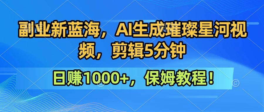 副业新蓝海，AI生成璀璨星河视频，剪辑5分钟日赚1000+，保姆教程！-资源项目网