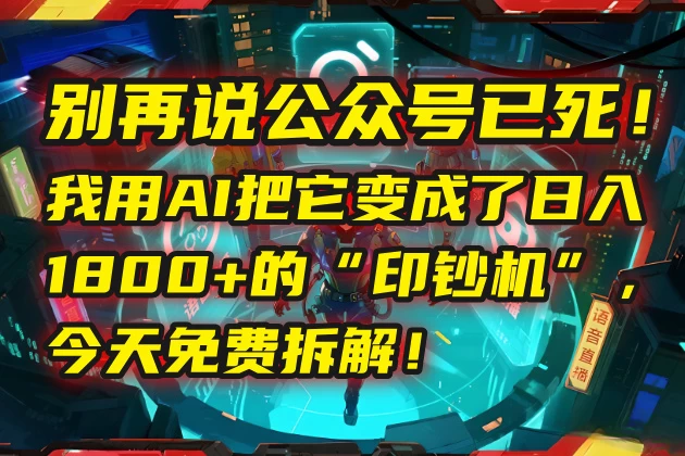 🤯 别再说公众号已死！我用AI把它变成了日入1800+的“印钞机”，今天免费拆解！-资源项目网