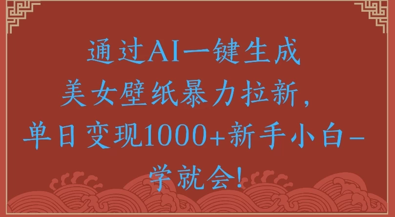 通过AI一键生成美女壁纸暴力拉新单日变现1000+新手小白一学就会!-资源项目网
