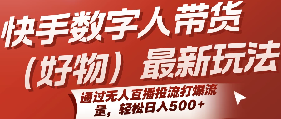 快手数字人带货(好物)最新玩法,通过无人直播投流打爆流量,轻松日入500+-资源项目网