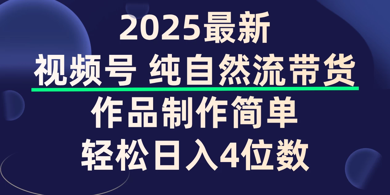 视频号纯自然流带货，作品制作简单，轻松日入4位数，保姆级教程-资源项目网