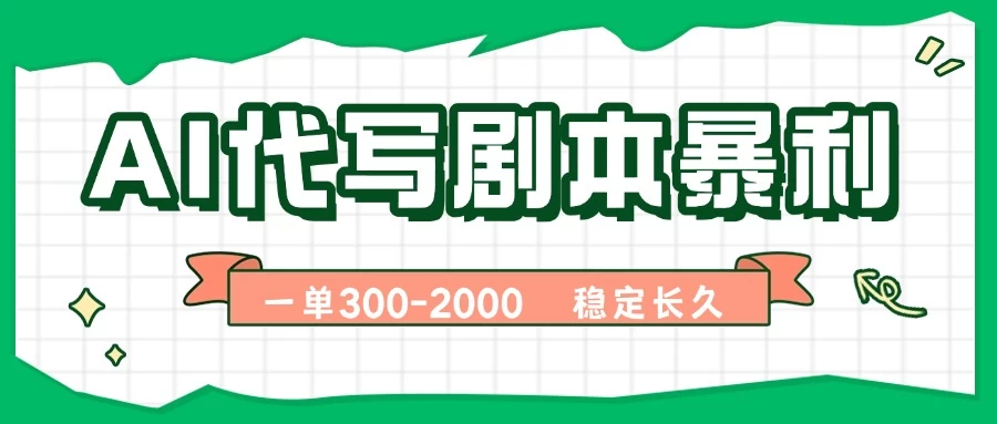 AI代写剧本,一单300-2000,做一单结一单,稳定可积累【附工具指令】-资源项目网