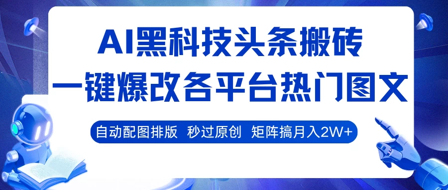 AI黑科技头条搬砖,一键爆改各平台热门图文,自动配图排版,秒过原创!矩阵搞月入2W+-资源项目网