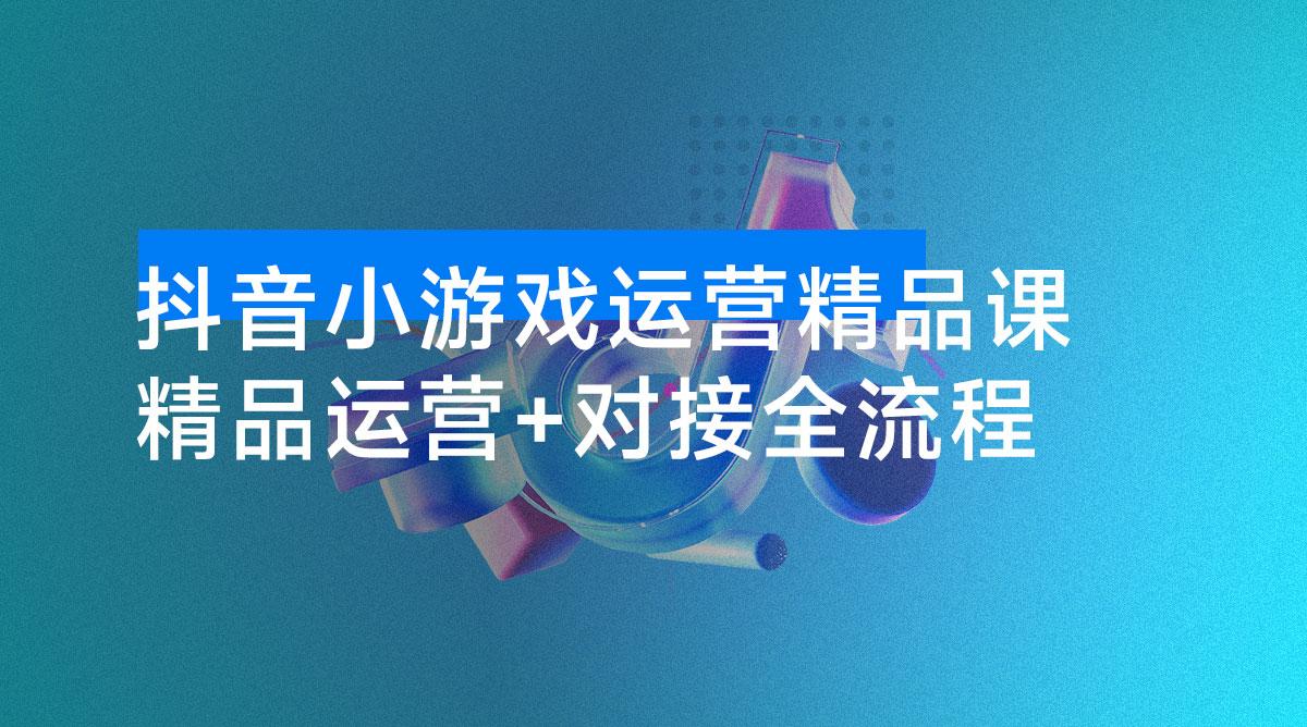抖音小游戏精品运营课：小白也可以操作，从 0 开始学小游戏运营，操作简单，长期稳定，日盈利500+，可工作室矩阵放大。-资源项目网