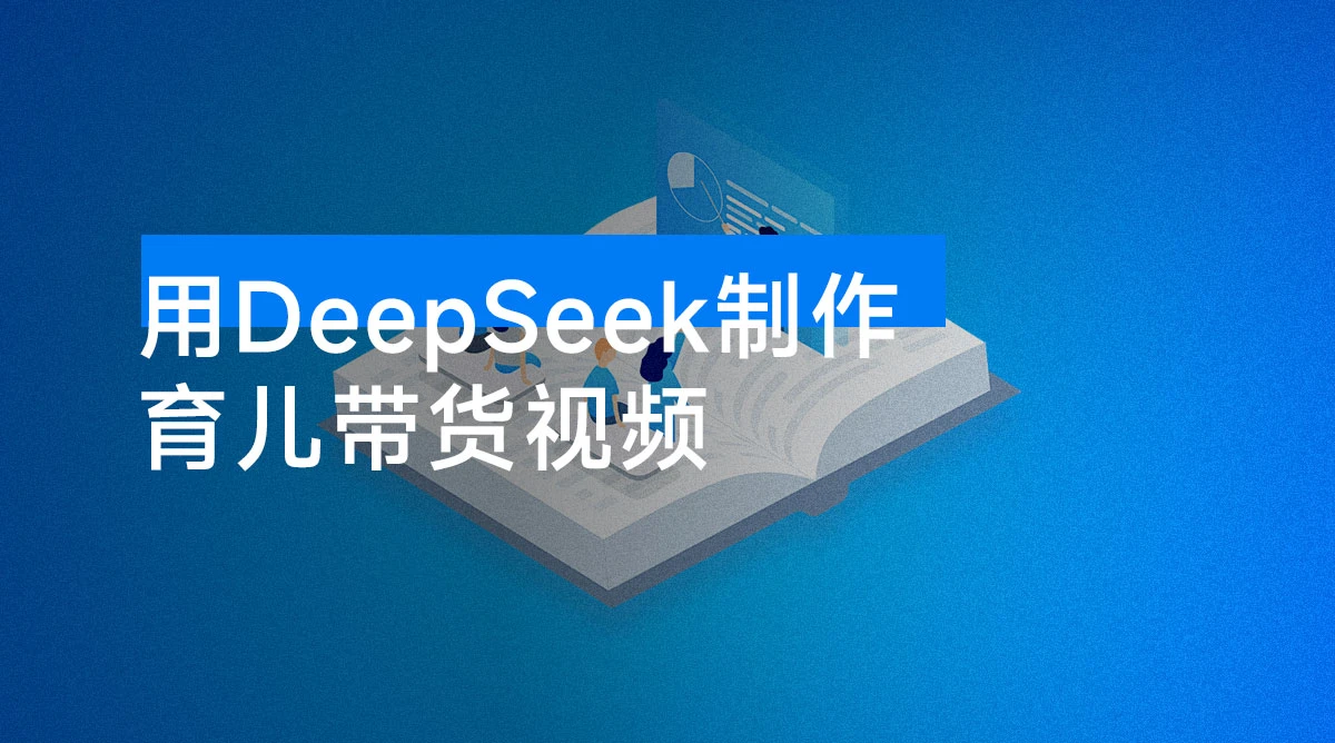 用 DeepSeek 制作育儿带货视频，爆 10 万单销量，手把手教学-资源项目网