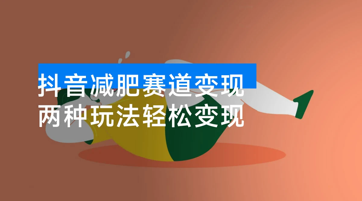 抖音减肥赛道变现，两种玩法轻松变现，新手也能快速复制!-资源项目网