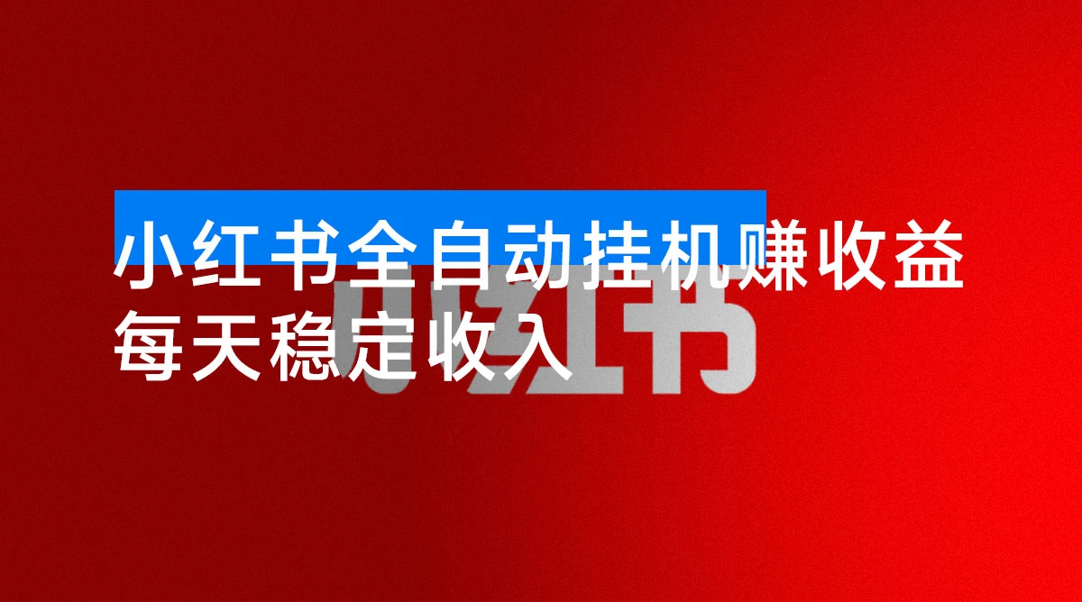 小红书全自动挂机赚收益，每天稳定收入，多号多赚，一天三位数-资源项目网