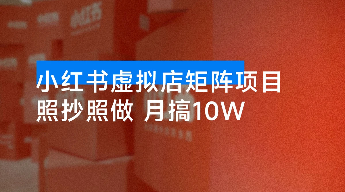 小红书虚拟店矩阵项目，月搞 10W，共 40 节，照抄照做-资源项目网