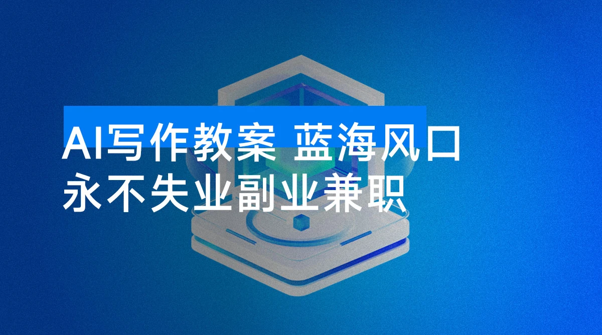 AI 写作教案，蓝海风口，小白月稳定 2W，永不失业副业兼职-资源项目网