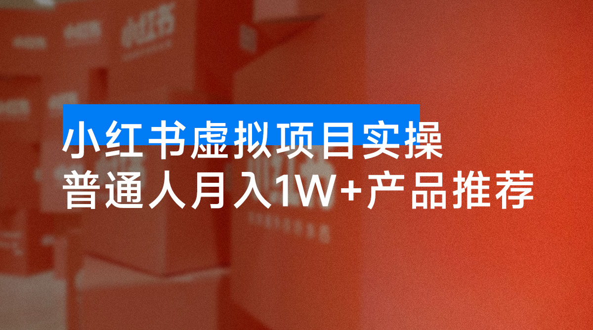 小红书虚拟项目实操指南，普通人月入 1w+ 产品推荐，直接抄-资源项目网