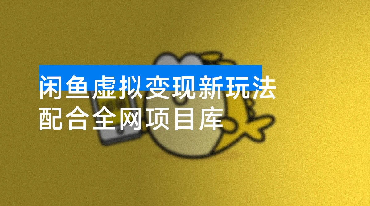 闲鱼虚拟变现新玩法，配合全网项目库，小白也能逆袭日入2000+-资源项目网