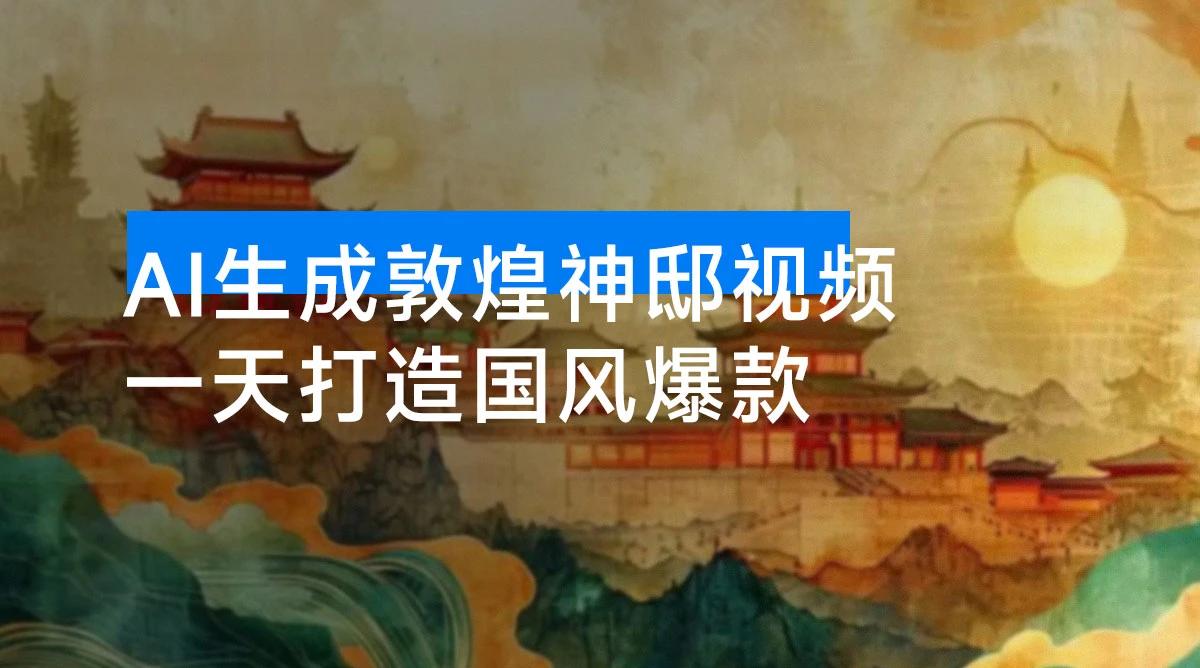 一天打造国风爆款:AI 生成敦煌神邸视频,轻松实现单日变现-资源项目网