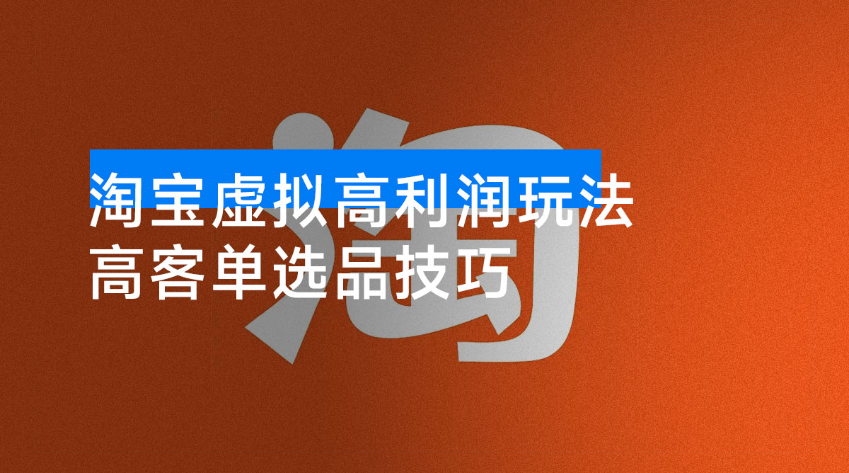 淘宝虚拟高利润玩法，高客单选品技巧，单店月入1W+-资源项目网