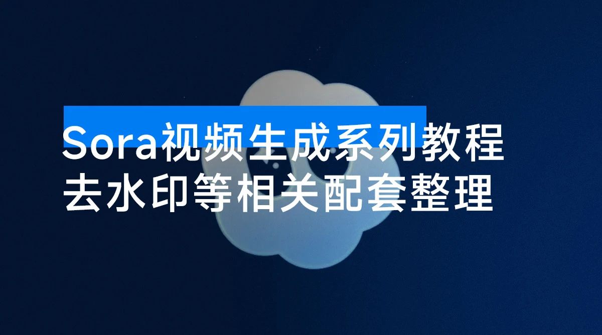 Sora 视频生成系列教程 + 去水印等相关配套整理-资源项目网