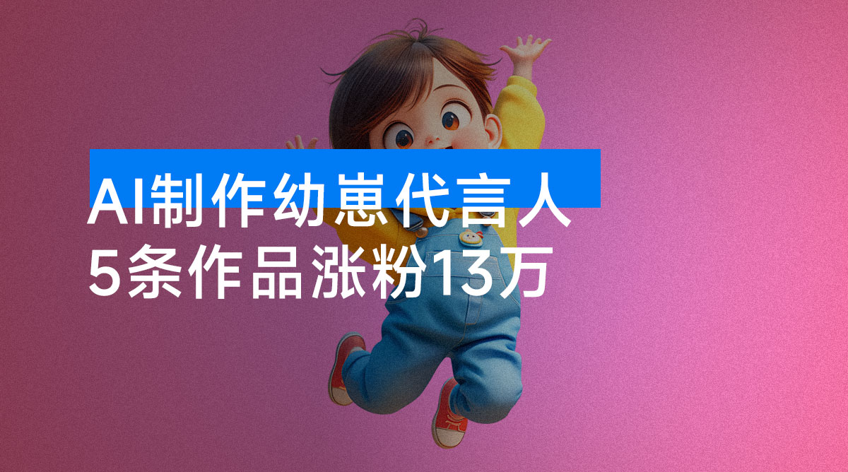 AI 制作幼崽代言人,15 条作品涨粉 13 万,单日变现 1000+,实操教程-资源项目网