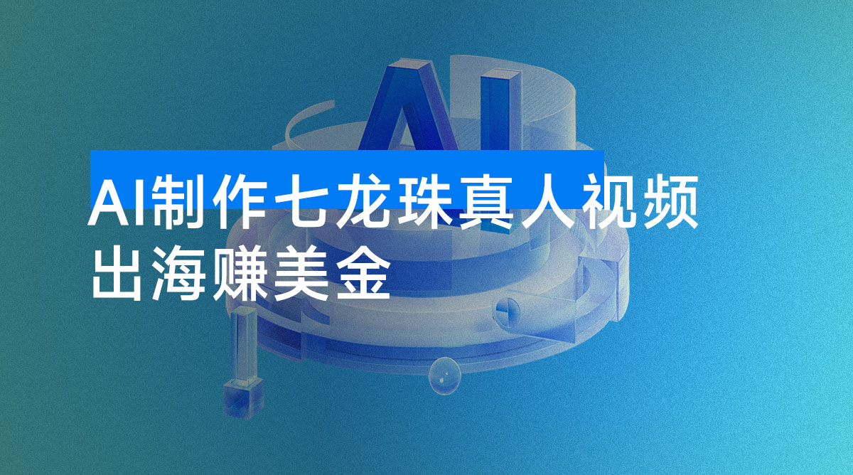 出海赚美金，用 AI 制作七龙珠**，发布到油管，条条爆火，月入美金-资源项目网