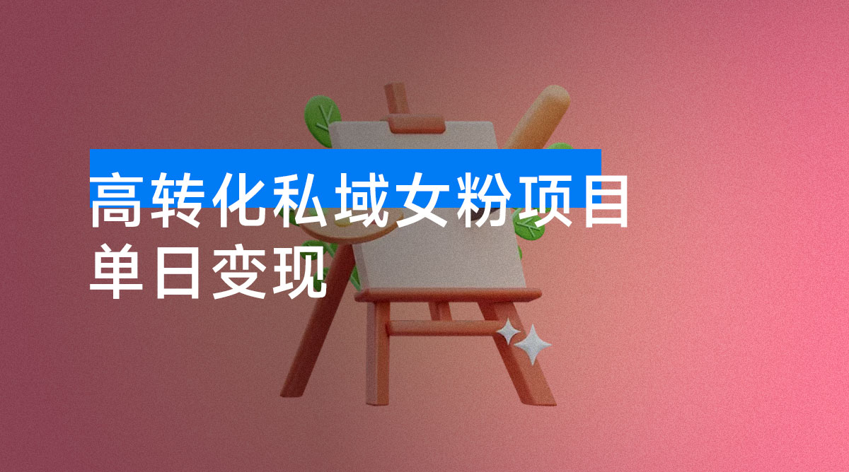 高转化私域女粉项目：每单稳赚 29 元，单日变现轻松破 300+-资源项目网