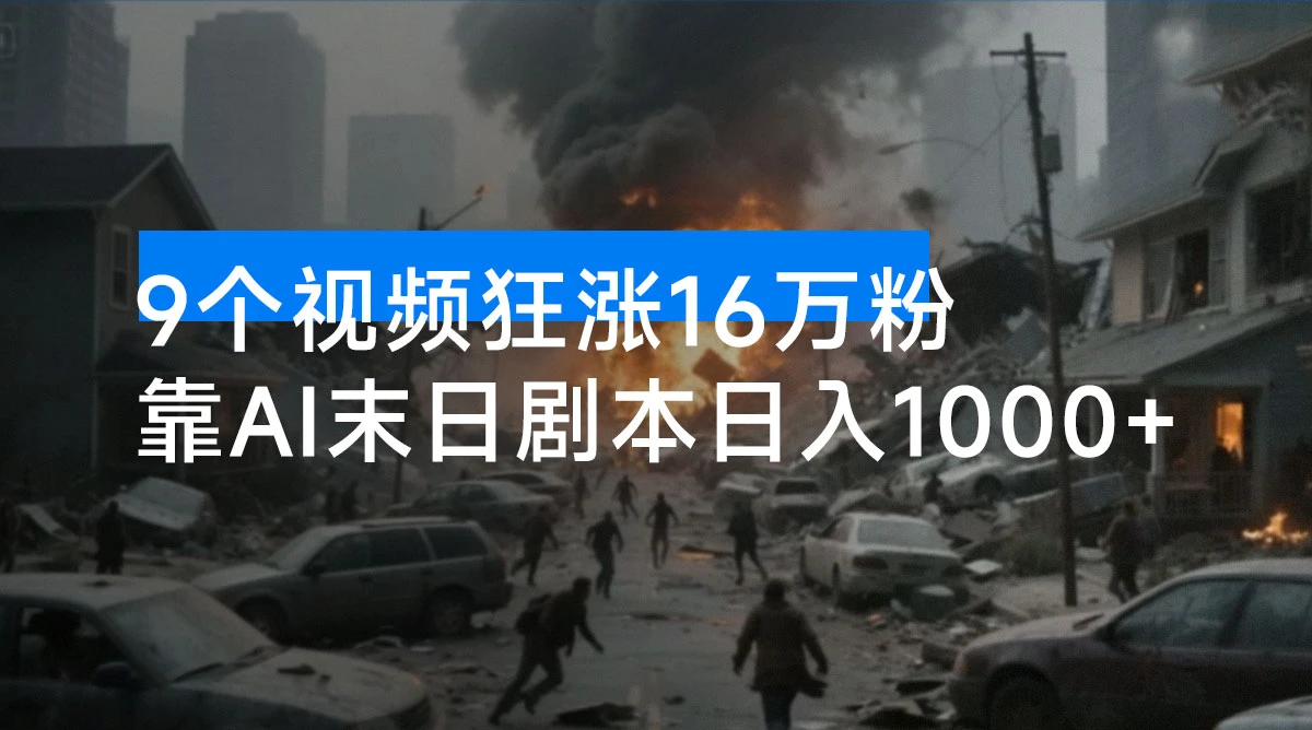 9 个视频狂涨 16 万粉,靠 AI 末日剧本日入 1000+,评论区爆肝追更!-资源项目网