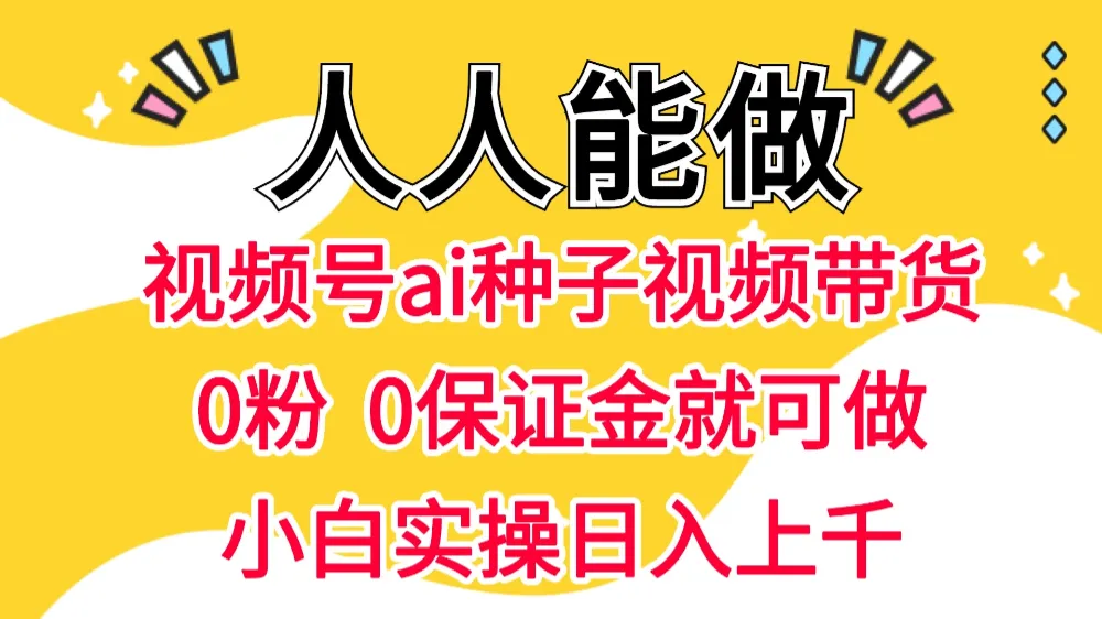 视频号AI种子带货，0粉丝0保证金，人人可做，日入上千实操-资源项目网