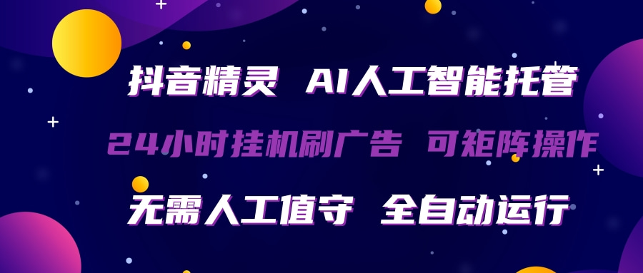 抖音精灵AI人工智能托管，24小时全自动刷广告，无需人工值守，可矩阵操作-资源项目网
