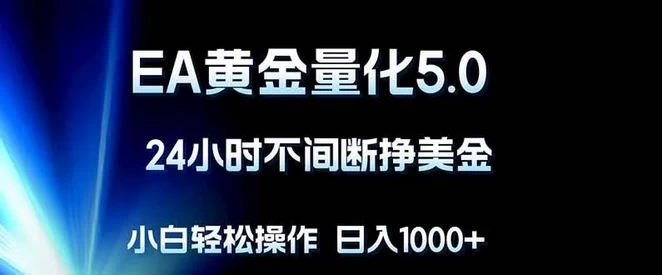 EA黄金量化5.0，24小时不间断赚美金，新手轻松上手，日入1000+-资源项目网