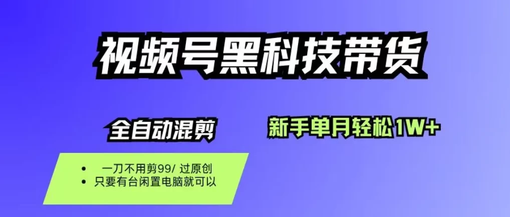 视频号黑科技短视频带货，新手也能单月到手1W+，零投资！-资源项目网