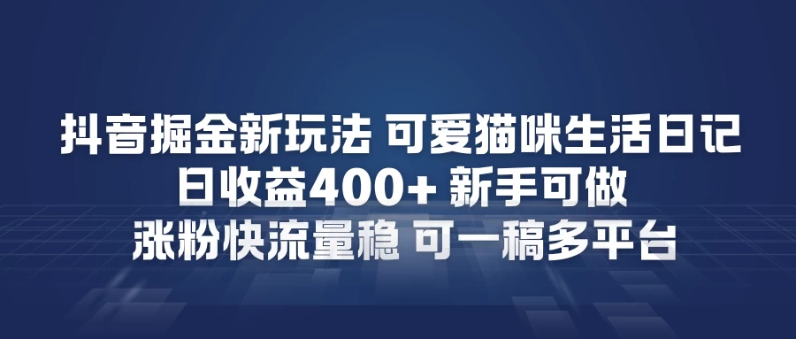 抖音掘金新玩法,可爱猫咪生活日记,日收益4张+新手可做,涨粉快流量稳,可一稿多平台 抖音掘金新玩法,可爱猫咪生活日记,日收益4张+新手可做,涨粉快流量稳,可一稿多平台