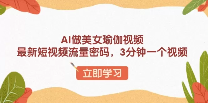 AI做美女瑜伽视频,最新短视频流量密码,3分钟一个视频 AI做美女瑜伽视频,最新短视频流量密码,3分钟一个视频