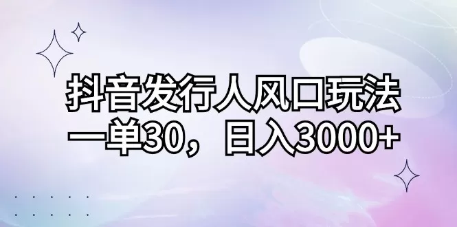 抖音发行人风口玩法，每个订单价格为30元，每天能够实现3000元以上的收入-资源项目网