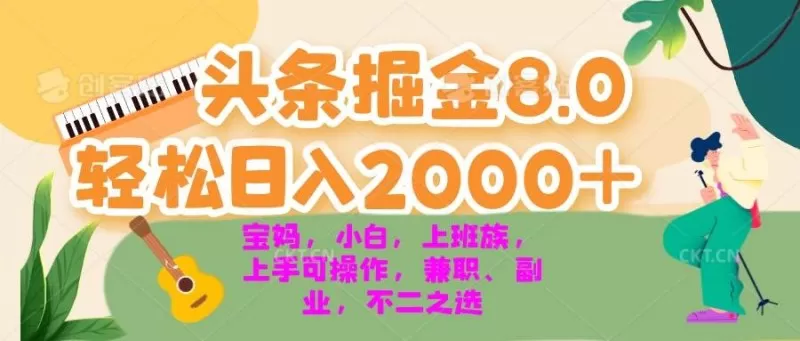 今日头条掘金8.0最新玩法 轻松日入2000+ 小白，宝妈，上班族都可以轻松上手，兼职全职不二之选-资源项目网